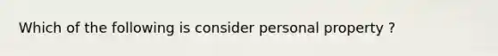 Which of the following is consider personal property ?