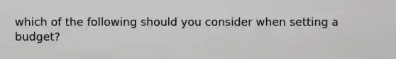 which of the following should you consider when setting a budget?