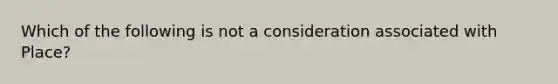 Which of the following is not a consideration associated with Place?