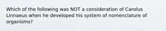 Which of the following was NOT a consideration of Carolus Linnaeus when he developed his system of nomenclature of organisms?