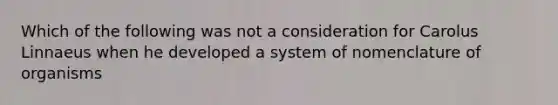 Which of the following was not a consideration for Carolus Linnaeus when he developed a system of nomenclature of organisms