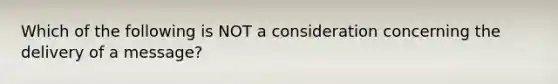 Which of the following is NOT a consideration concerning the delivery of a​ message?