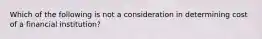 Which of the following is not a consideration in determining cost of a financial institution?