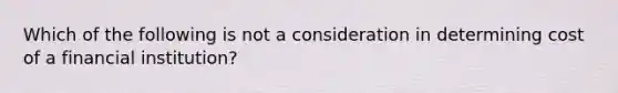 Which of the following is not a consideration in determining cost of a financial institution?