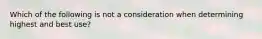 Which of the following is not a consideration when determining highest and best use?