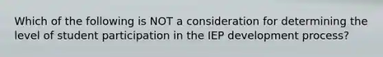 Which of the following is NOT a consideration for determining the level of student participation in the IEP development process?