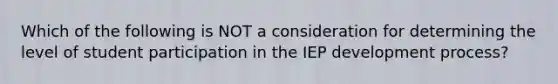 Which of the following is NOT a consideration for determining the level of student participation in the IEP development​ process?