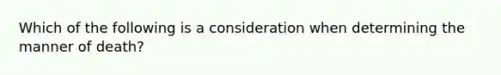 Which of the following is a consideration when determining the manner of death?