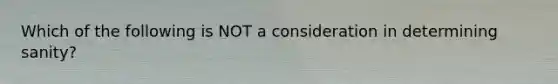 Which of the following is NOT a consideration in determining sanity?