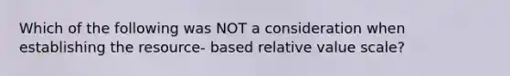 Which of the following was NOT a consideration when establishing the resource- based relative value scale?