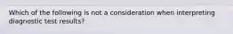 Which of the following is not a consideration when interpreting diagnostic test results?