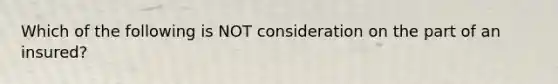 Which of the following is NOT consideration on the part of an insured?