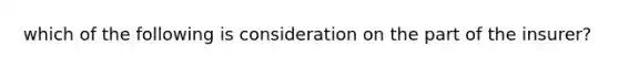 which of the following is consideration on the part of the insurer?