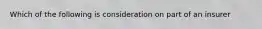 Which of the following is consideration on part of an insurer