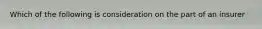 Which of the following is consideration on the part of an insurer
