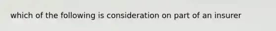 which of the following is consideration on part of an insurer