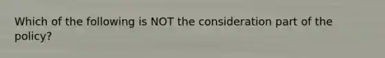 Which of the following is NOT the consideration part of the policy?