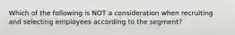 Which of the following is NOT a consideration when recruiting and selecting employees according to the segment?