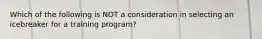 Which of the following is NOT a consideration in selecting an icebreaker for a training program?