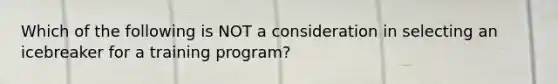 Which of the following is NOT a consideration in selecting an icebreaker for a training program?