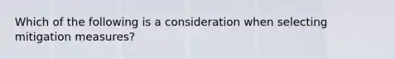 Which of the following is a consideration when selecting mitigation measures?