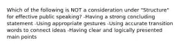 Which of the following is NOT a consideration under "Structure" for effective public speaking? -Having a strong concluding statement -Using appropriate gestures -Using accurate transition words to connect ideas -Having clear and logically presented main points