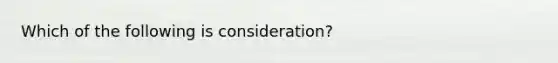 Which of the following is consideration?