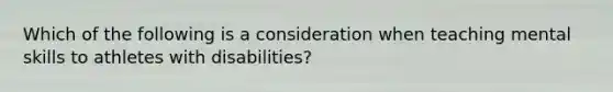 Which of the following is a consideration when teaching mental skills to athletes with disabilities?