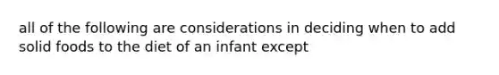 all of the following are considerations in deciding when to add solid foods to the diet of an infant except