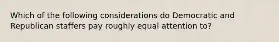 Which of the following considerations do Democratic and Republican staffers pay roughly equal attention to?