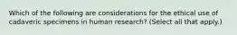 Which of the following are considerations for the ethical use of cadaveric specimens in human research? (Select all that apply.)