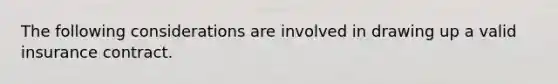 The following considerations are involved in drawing up a valid insurance contract.