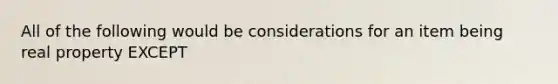 All of the following would be considerations for an item being real property EXCEPT