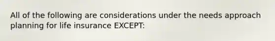 All of the following are considerations under the needs approach planning for life insurance EXCEPT: