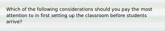 Which of the following considerations should you pay the most attention to in first setting up the classroom before students arrive?