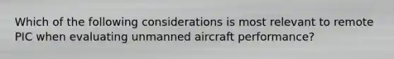 Which of the following considerations is most relevant to remote PIC when evaluating unmanned aircraft performance?