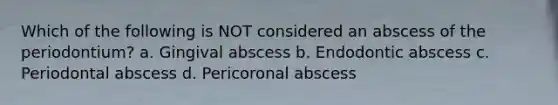 Which of the following is NOT considered an abscess of the periodontium? a. Gingival abscess b. Endodontic abscess c. Periodontal abscess d. Pericoronal abscess