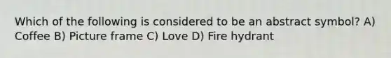 Which of the following is considered to be an abstract symbol? A) Coffee B) Picture frame C) Love D) Fire hydrant