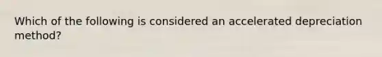 Which of the following is considered an accelerated depreciation method?