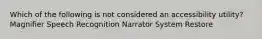 Which of the following is not considered an accessibility utility? Magnifier Speech Recognition Narrator System Restore