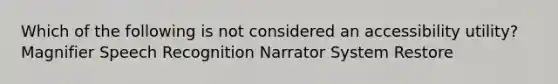 Which of the following is not considered an accessibility utility? Magnifier Speech Recognition Narrator System Restore