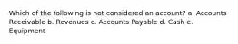 Which of the following is not considered an account? a. Accounts Receivable b. Revenues c. Accounts Payable d. Cash e. Equipment