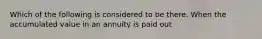 Which of the following is considered to be there. When the accumulated value in an annuity is paid out