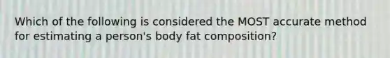 Which of the following is considered the MOST accurate method for estimating a person's body fat composition?