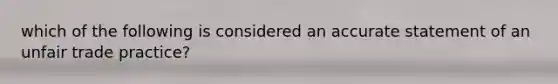 which of the following is considered an accurate statement of an unfair trade practice?