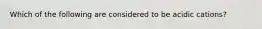 Which of the following are considered to be acidic cations?