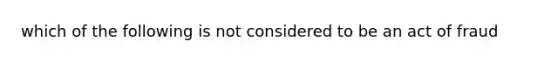 which of the following is not considered to be an act of fraud