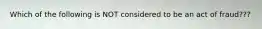 Which of the following is NOT considered to be an act of fraud???
