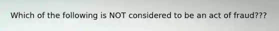 Which of the following is NOT considered to be an act of fraud???