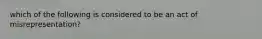 which of the following is considered to be an act of misrepresentation?